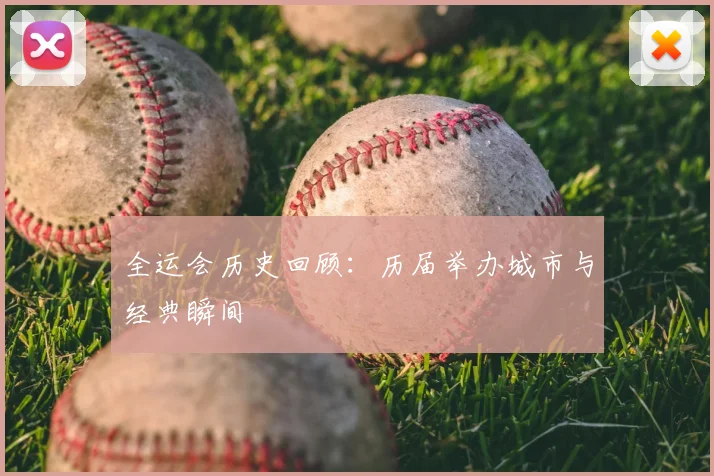 全运会历史回顾：历届举办城市与经典瞬间