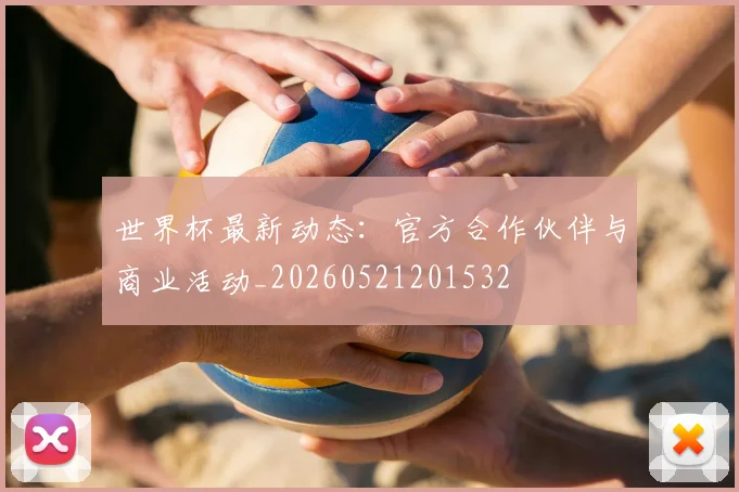 世界杯最新动态：官方合作伙伴与商业活动_20260521201532