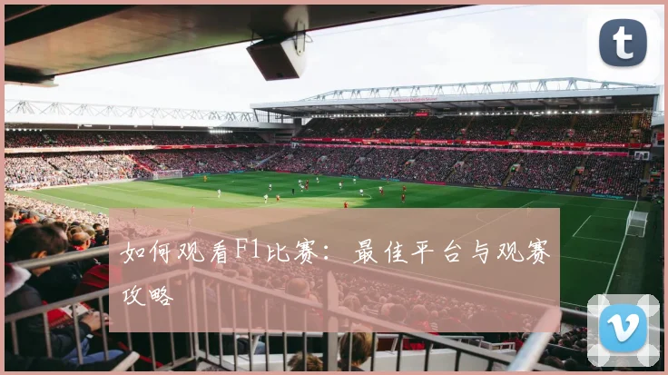 如何观看F1比赛:最佳平台与观赛攻略